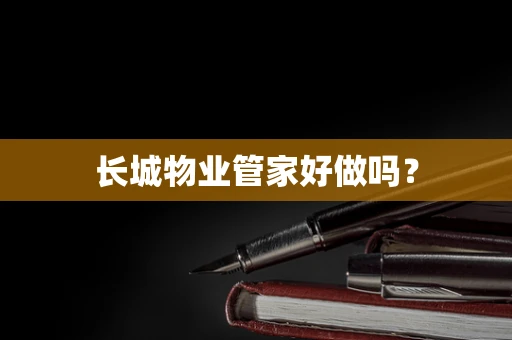 长城物业管家好做吗？