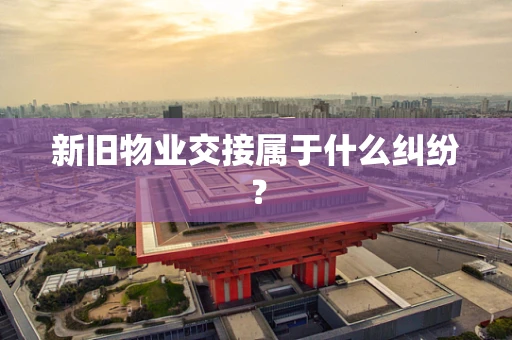 新旧物业交接属于什么纠纷？