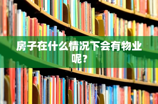 房子在什么情况下会有物业呢？