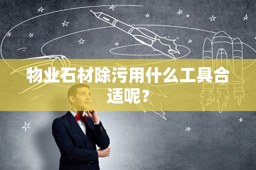 物业石材除污用什么工具合适呢？