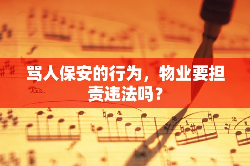 骂人保安的行为，物业要担责违法吗？