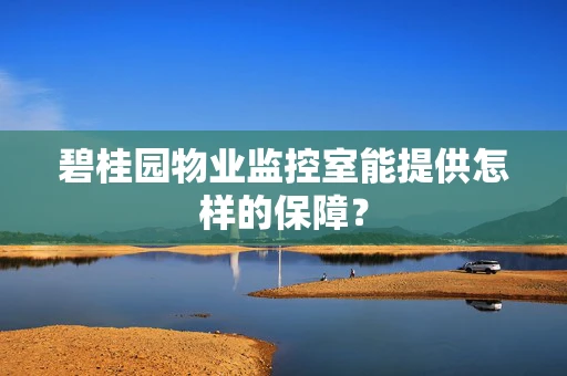 碧桂园物业监控室能提供怎样的保障？