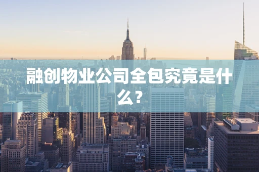 融创物业公司全包究竟是什么？