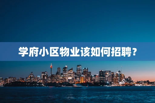 学府小区物业该如何招聘？