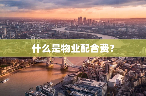 什么是物业配合费？