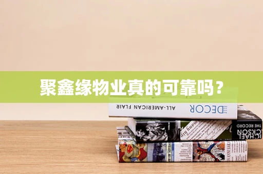 聚鑫缘物业真的可靠吗？