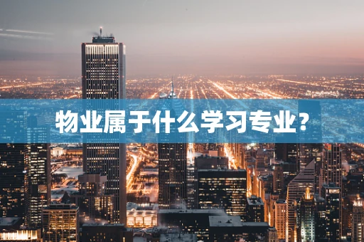 物业属于什么学习专业？
