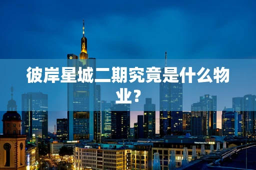 彼岸星城二期究竟是什么物业？