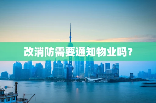 改消防需要通知物业吗？