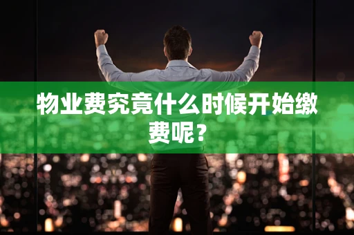 物业费究竟什么时候开始缴费呢？