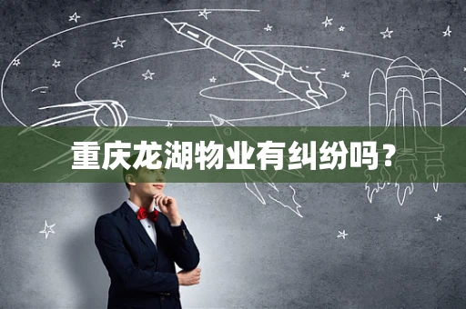重庆龙湖物业有纠纷吗？