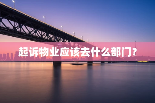起诉物业应该去什么部门？