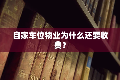 自家车位物业为什么还要收费？
