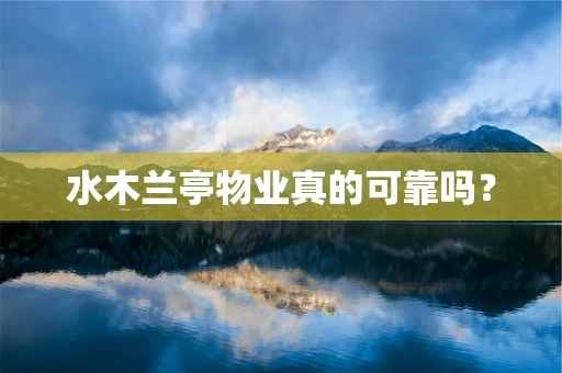 水木兰亭物业真的可靠吗？