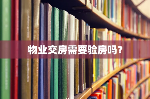 物业交房需要验房吗？