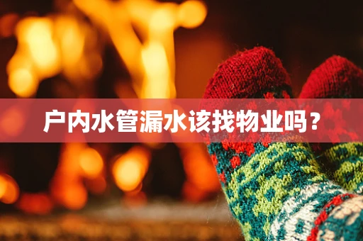 户内水管漏水该找物业吗？