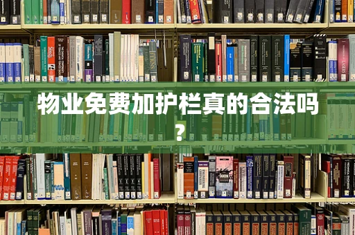 物业免费加护栏真的合法吗？