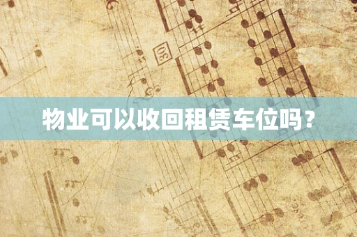 物业可以收回租赁车位吗？