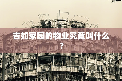 吉如家园的物业究竟叫什么？