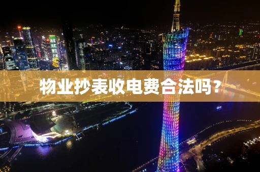 物业抄表收电费合法吗？