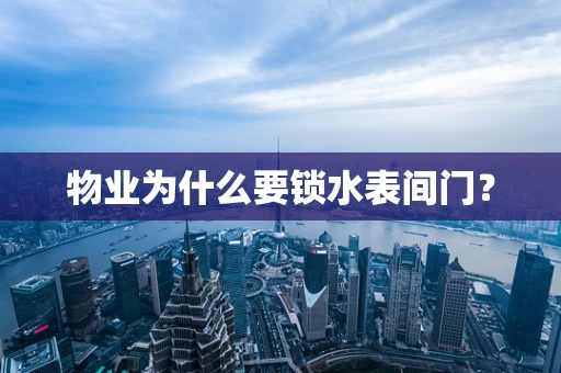 物业为什么要锁水表间门？