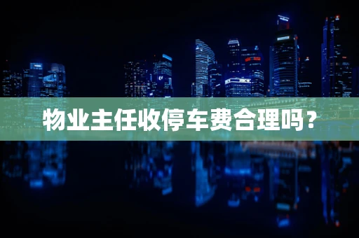物业主任收停车费合理吗？