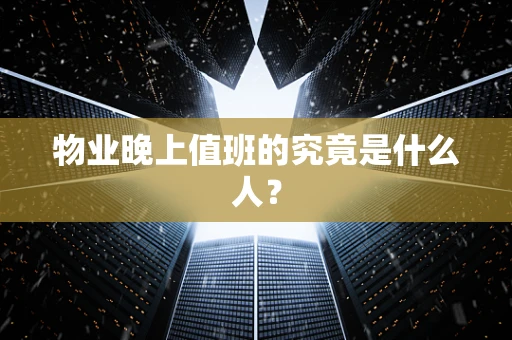 物业晚上值班的究竟是什么人？