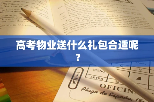高考物业送什么礼包合适呢？