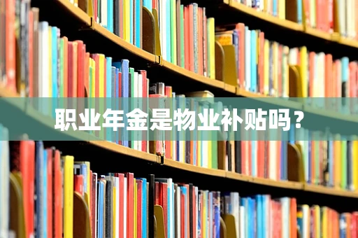 职业年金是物业补贴吗？