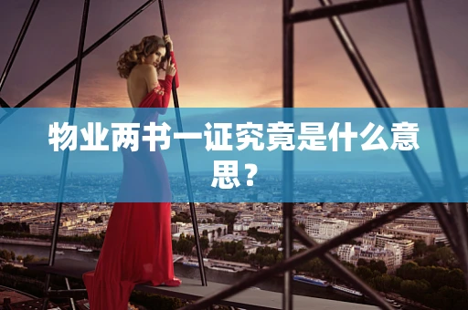 物业两书一证究竟是什么意思？