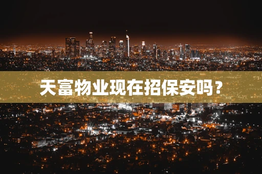 天富物业现在招保安吗？
