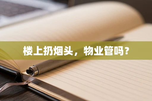 楼上扔烟头，物业管吗？
