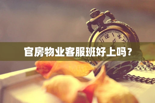 官房物业客服班好上吗？
