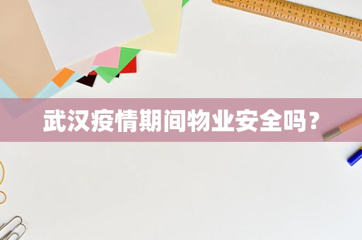 武汉疫情期间物业安全吗？