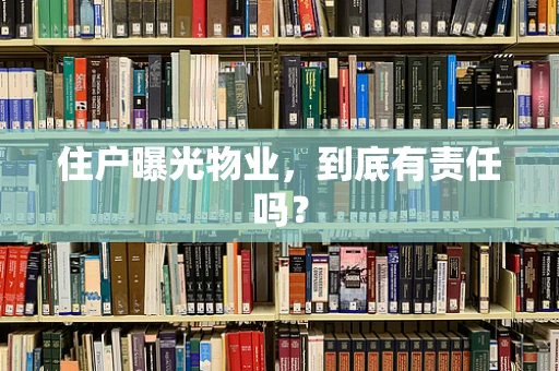 住户曝光物业，到底有责任吗？