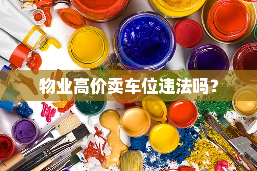 物业高价卖车位违法吗？