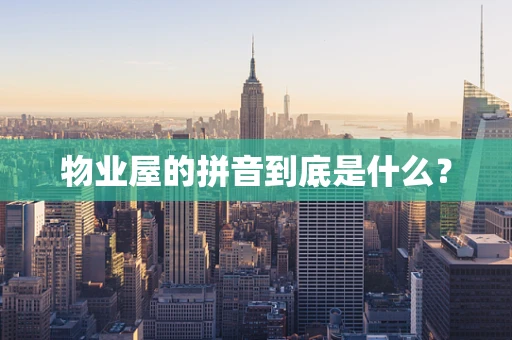 物业屋的拼音到底是什么？