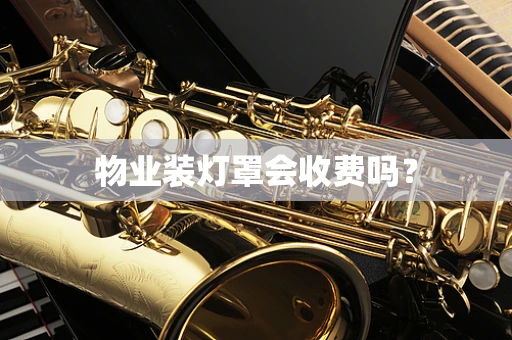 物业装灯罩会收费吗？