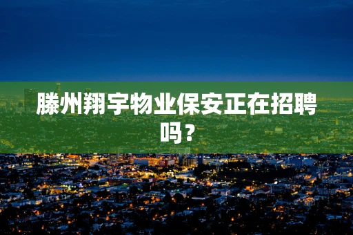 滕州翔宇物业保安正在招聘吗？