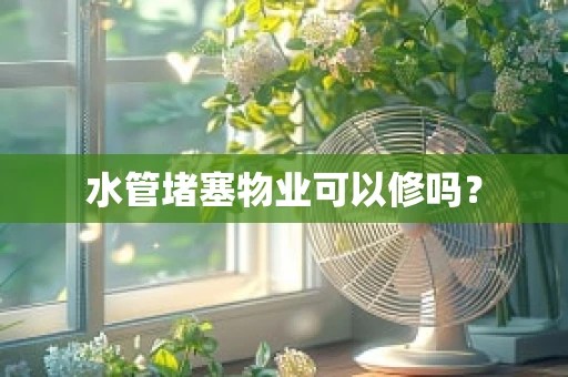 水管堵塞物业可以修吗？