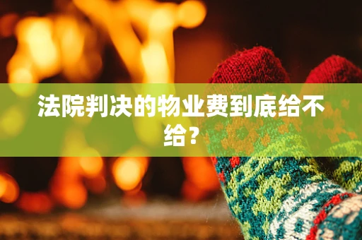 法院判决的物业费到底给不给？