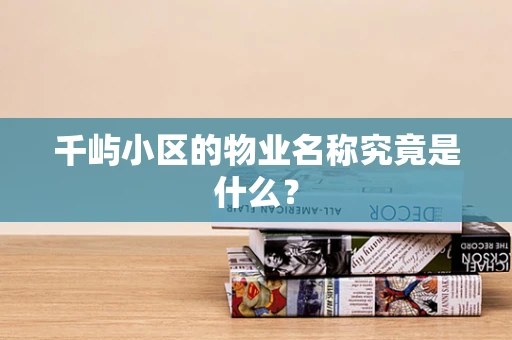 千屿小区的物业名称究竟是什么？