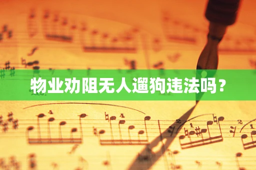 物业劝阻无人遛狗违法吗？