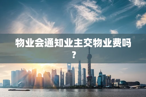 物业会通知业主交物业费吗？