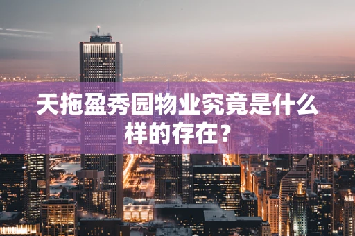 天拖盈秀园物业究竟是什么样的存在？