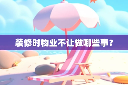装修时物业不让做哪些事？