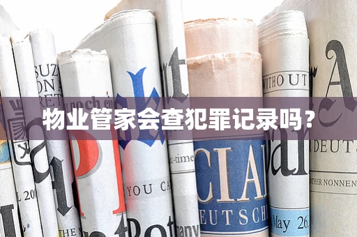 物业管家会查犯罪记录吗？