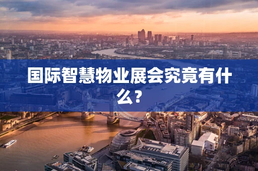 国际智慧物业展会究竟有什么？