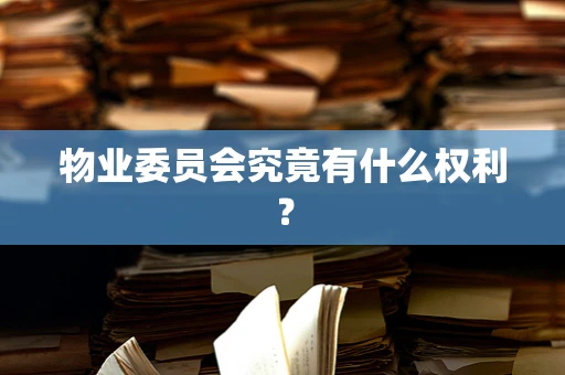 物业委员会究竟有什么权利？
