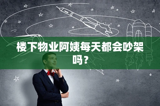 楼下物业阿姨每天都会吵架吗？